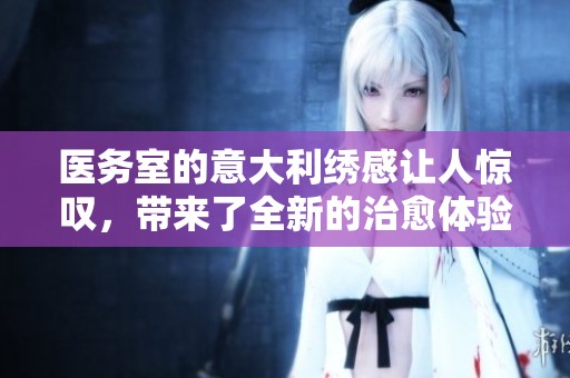 医务室的意大利绣感让人惊叹，带来了全新的治愈体验
