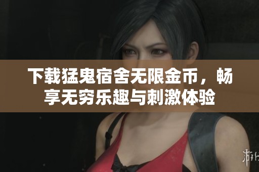 下载猛鬼宿舍无限金币，畅享无穷乐趣与刺激体验