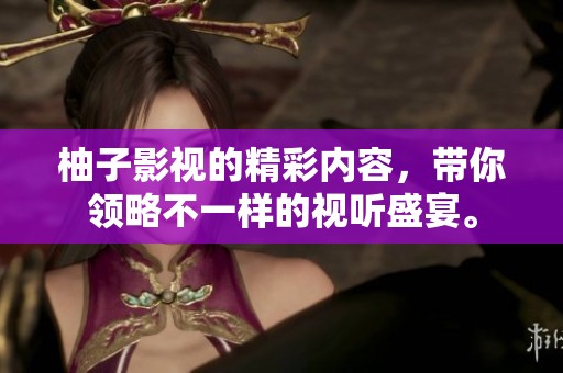 柚子影视的精彩内容，带你领略不一样的视听盛宴。