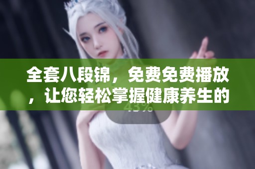 全套八段锦，免费免费播放，让您轻松掌握健康养生的绝佳武艺