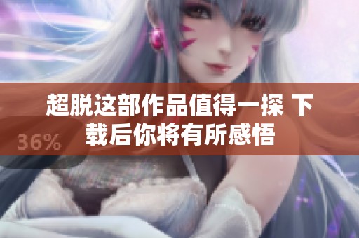 超脱这部作品值得一探 下载后你将有所感悟
