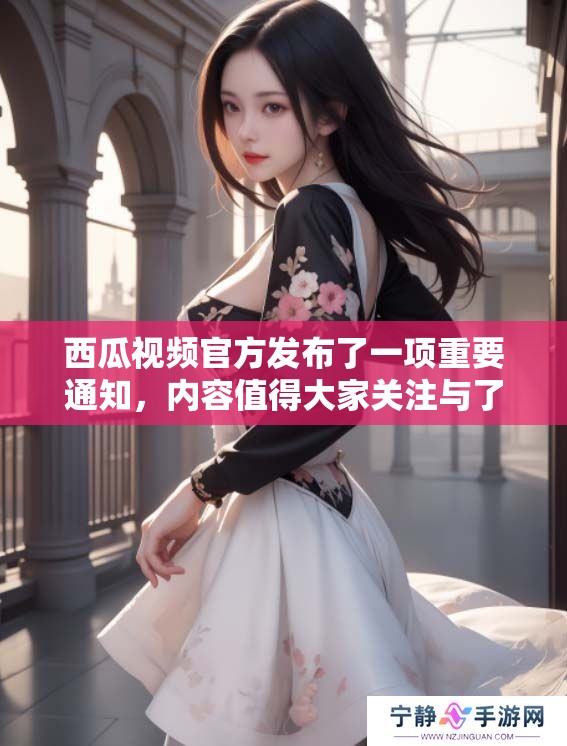 西瓜视频官方发布了一项重要通知，内容值得大家关注与了解