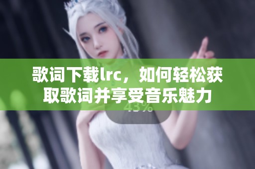 歌词下载lrc，如何轻松获取歌词并享受音乐魅力