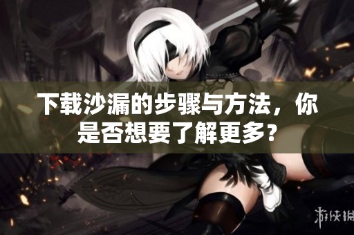 下载沙漏的步骤与方法，你是否想要了解更多？