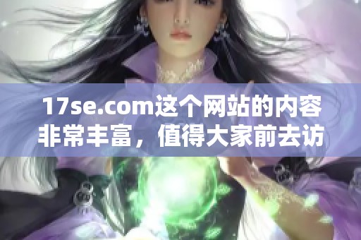 17se.com这个网站的内容非常丰富，值得大家前去访问了解详情。