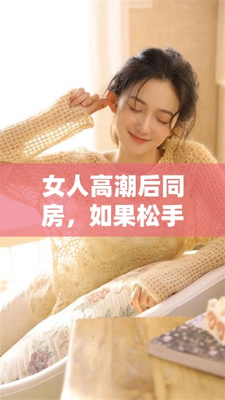 女人高潮后同房，如果松手了还能够恢复吗？这个问题值得探讨。