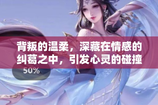 背叛的温柔，深藏在情感的纠葛之中，引发心灵的碰撞与思考