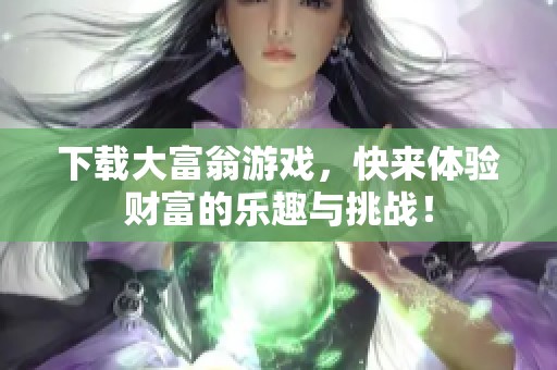 下载大富翁游戏，快来体验财富的乐趣与挑战！