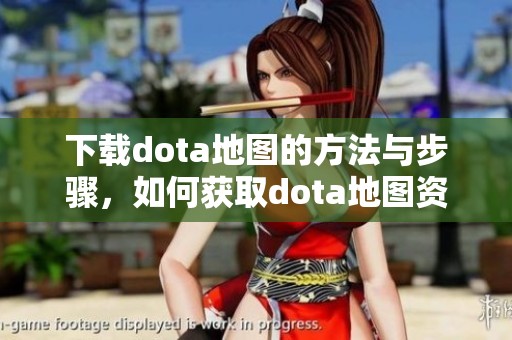 下载dota地图的方法与步骤，如何获取dota地图资源详解