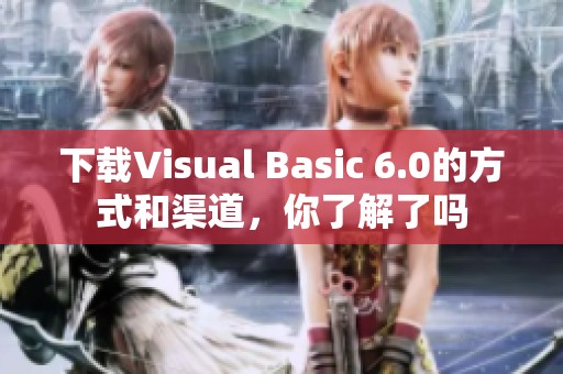 下载Visual Basic 6.0的方式和渠道，你了解了吗