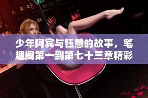 少年阿宾与钰慧的故事，笔趣阁第一到第七十三章精彩纷呈