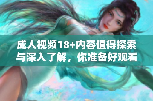 **视频18+内容值得探索与深入了解，你准备好观看了吗