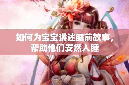 如何为宝宝讲述睡前故事，帮助他们安然入睡