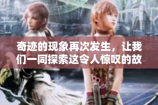 奇迹的现象再次发生，让我们一同探索这令人惊叹的故事吧