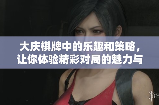 大庆**中的乐趣和策略，让你体验精彩对局的魅力与挑战