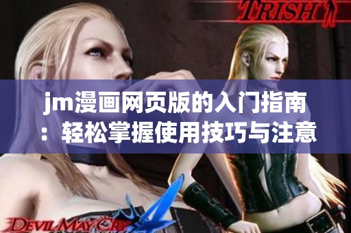 jm漫画网页版的入门指南：轻松掌握使用技巧与注意事项