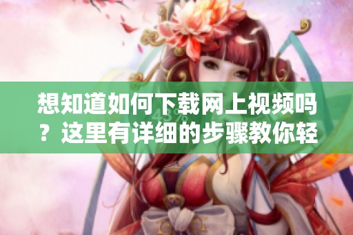 想知道如何下载网上视频吗？这里有详细的步骤教你轻松实现下载。