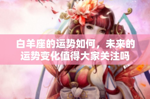 白羊座的运势如何，未来的运势变化值得大家关注吗