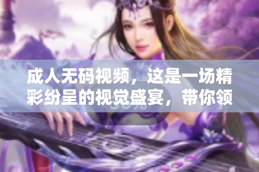 ****视频，这是一场精彩纷呈的视觉盛宴，带你领略不一样的**世界
