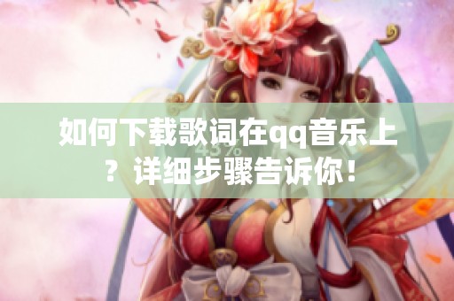 如何下载歌词在qq音乐上？详细步骤告诉你！