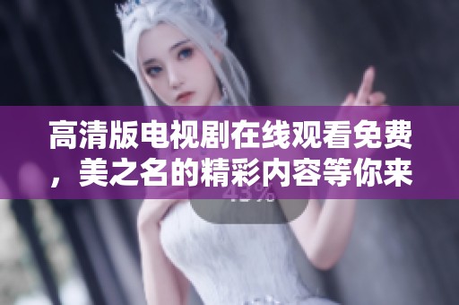高清版电视剧在线观看免费，美之名的精彩内容等你来欣赏