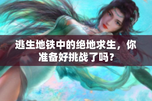逃生地铁中的绝地求生，你准备好挑战了吗？