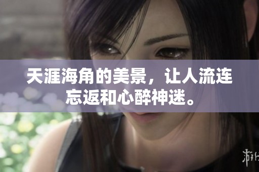 天涯海角的美景，让人流连忘返和心醉神迷。