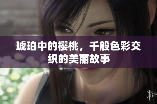 琥珀中的樱桃，千般色彩交织的美丽故事