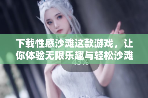 下载性感沙滩这款游戏，让你体验无限乐趣与轻松沙滩时光！