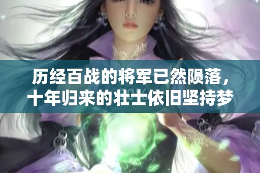 历经百战的将军已然陨落，十年归来的壮士依旧坚持梦想