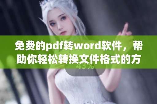 免费的pdf转word软件，帮助你轻松转换文件格式的方法分享