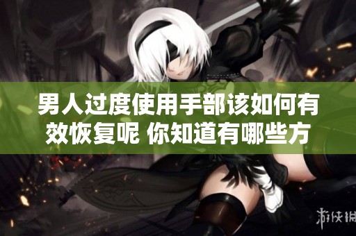 男人过度使用手部该如何有效恢复呢 你知道有哪些方法吗