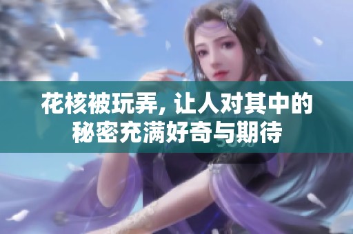 花核被玩弄, 让人对其中的秘密充满好奇与期待