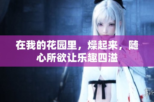 在我的花园里，燥起来，随心所欲让乐趣四溢