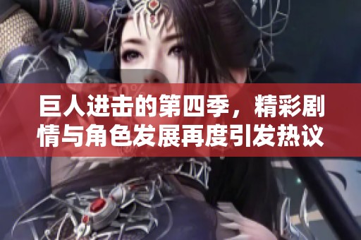 巨人进击的第四季，精彩剧情与角色发展再度引发热议