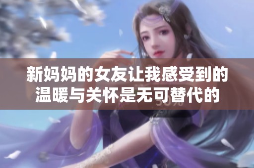 新妈妈的女友让我感受到的温暖与关怀是无可替代的