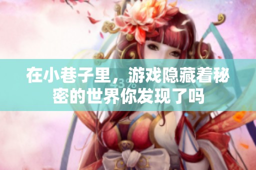 在小巷子里，游戏隐藏着秘密的世界你发现了吗