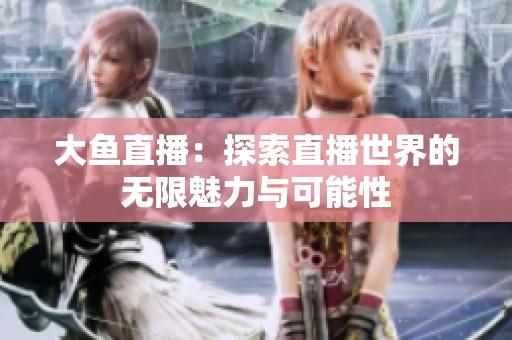 大鱼直播：探索直播世界的无限魅力与可能性