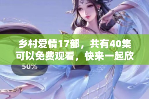 乡村爱情17部，共有40集可以免费观看，快来一起欣赏吧！