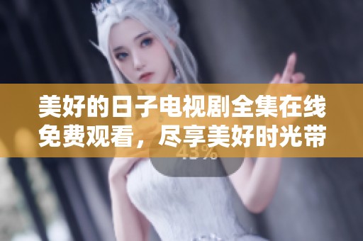 美好的日子电视剧全集在线免费观看，尽享美好时光带来的精彩故事