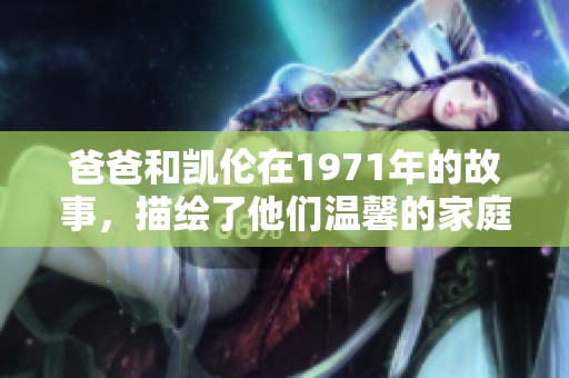 爸爸和凯伦在1971年的故事，描绘了他们温馨的家庭时光