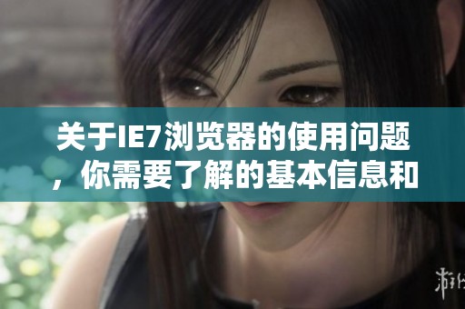 关于IE7浏览器的使用问题，你需要了解的基本信息和注意事项