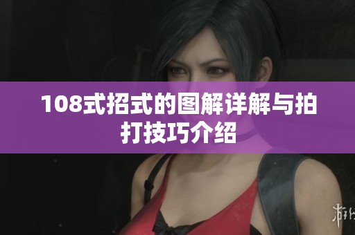 108式招式的图解详解与拍打技巧介绍