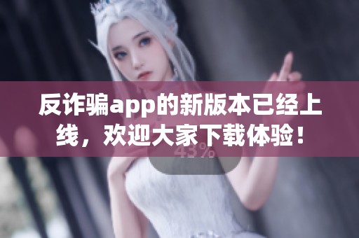 反诈骗app的新版本已经上线，欢迎大家下载体验！