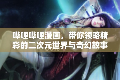 哔哩哔哩漫画，带你领略精彩的二次元世界与奇幻故事