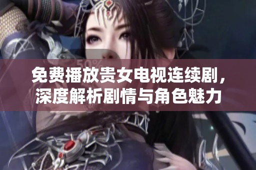 免费播放贵女电视连续剧，深度解析剧情与角色魅力