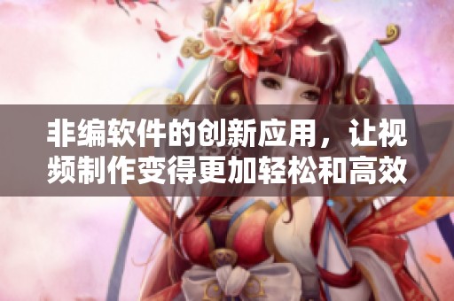 非编软件的创新应用，让视频制作变得更加轻松和高效