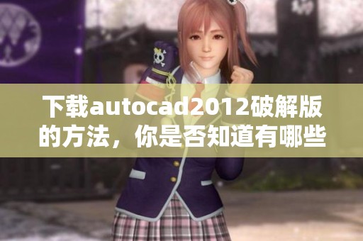下载autocad2012破解版的方法，你是否知道有哪些途径呢
