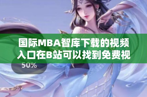 国际MBA智库下载的视频入口在B站可以找到免费视频资源。