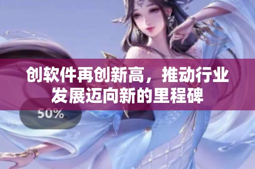 创软件再创新高，推动行业发展迈向新的里程碑
